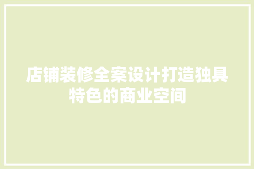 店铺装修全案设计打造独具特色的商业空间