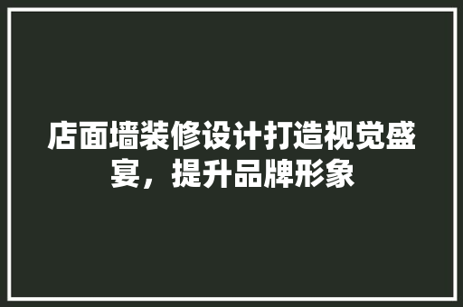 店面墙装修设计打造视觉盛宴，提升品牌形象