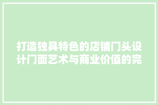 打造独具特色的店铺门头设计门面艺术与商业价值的完美融合
