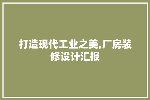 打造现代工业之美,厂房装修设计汇报