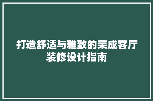 打造舒适与雅致的荣成客厅装修设计指南  第1张