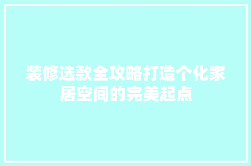 装修选款全攻略打造个化家居空间的完美起点