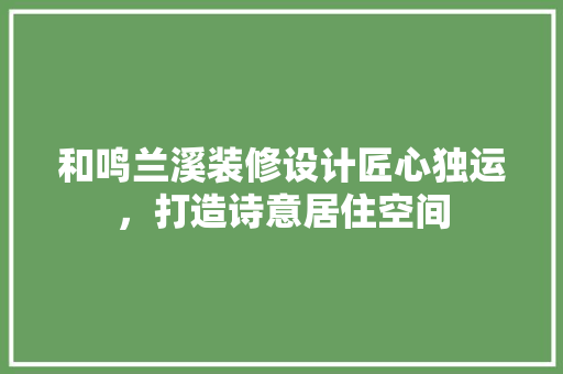 和鸣兰溪装修设计匠心独运，打造诗意居住空间