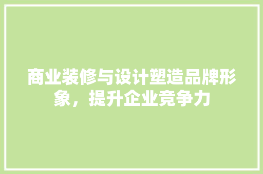 商业装修与设计塑造品牌形象，提升企业竞争力