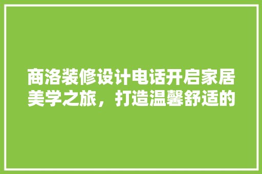 商洛装修设计电话开启家居美学之旅，打造温馨舒适的家