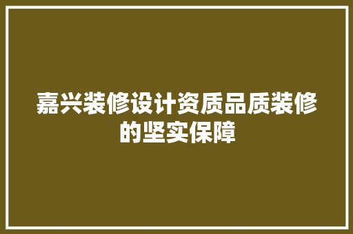 嘉兴装修设计资质品质装修的坚实保障