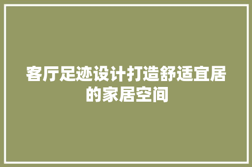 客厅足迹设计打造舒适宜居的家居空间