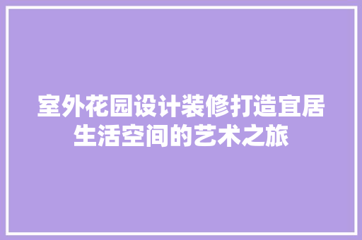室外花园设计装修打造宜居生活空间的艺术之旅