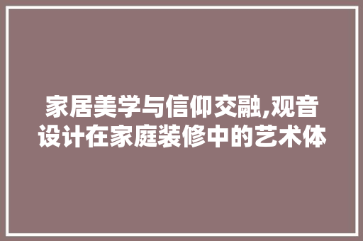 家居美学与信仰交融,观音设计在家庭装修中的艺术体现