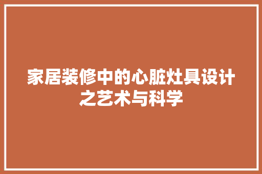 家居装修中的心脏灶具设计之艺术与科学