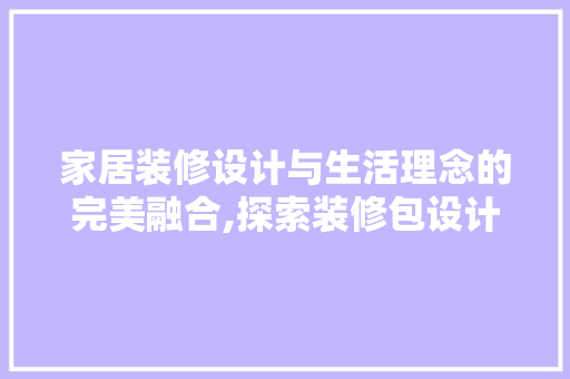 家居装修设计与生活理念的完美融合,探索装修包设计理念