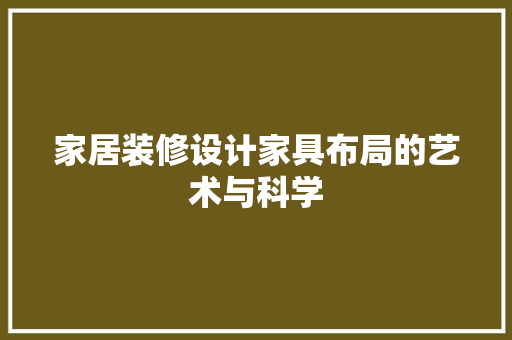 家居装修设计家具布局的艺术与科学