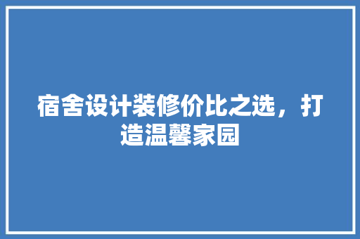 宿舍设计装修价比之选，打造温馨家园  第1张