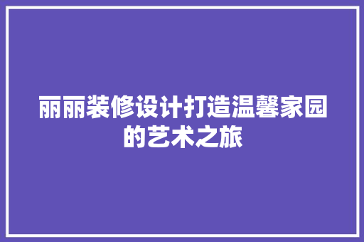 丽丽装修设计打造温馨家园的艺术之旅  第1张