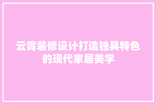云霄装修设计打造独具特色的现代家居美学