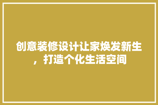 创意装修设计让家焕发新生，打造个化生活空间