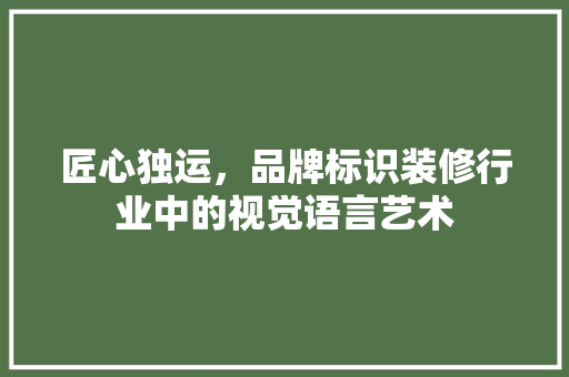 匠心独运，品牌标识装修行业中的视觉语言艺术