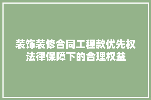 装饰装修合同工程款优先权法律保障下的合理权益