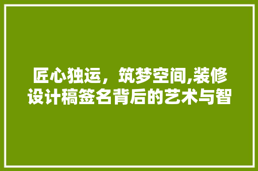 匠心独运，筑梦空间,装修设计稿签名背后的艺术与智慧