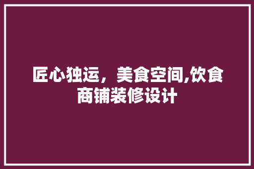 匠心独运，美食空间,饮食商铺装修设计