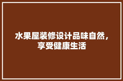 水果屋装修设计品味自然，享受健康生活