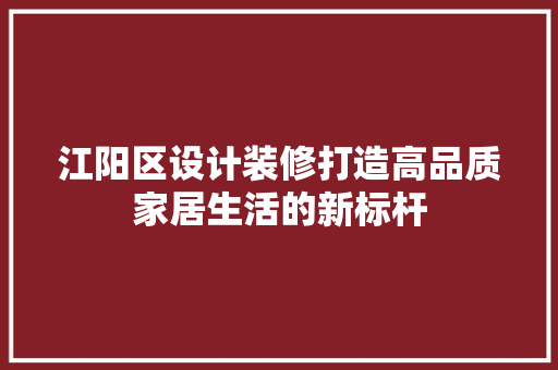 江阳区设计装修打造高品质家居生活的新标杆  第1张