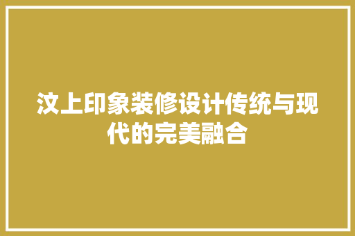 汶上印象装修设计传统与现代的完美融合