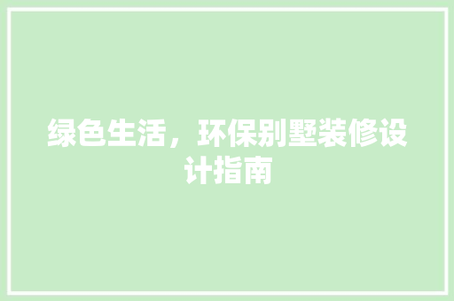 绿色生活，环保别墅装修设计指南  第1张