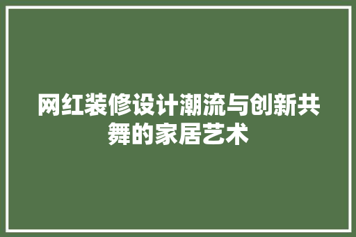 网红装修设计潮流与创新共舞的家居艺术