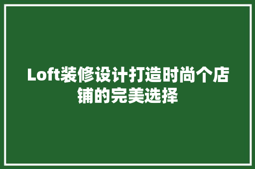 Loft装修设计打造时尚个店铺的完美选择