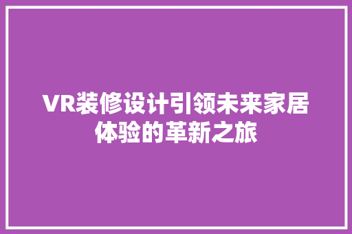 VR装修设计引领未来家居体验的革新之旅