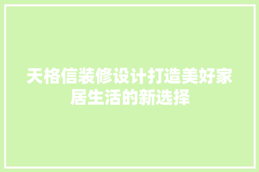 天格信装修设计打造美好家居生活的新选择