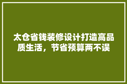 太仓省钱装修设计打造高品质生活，节省预算两不误