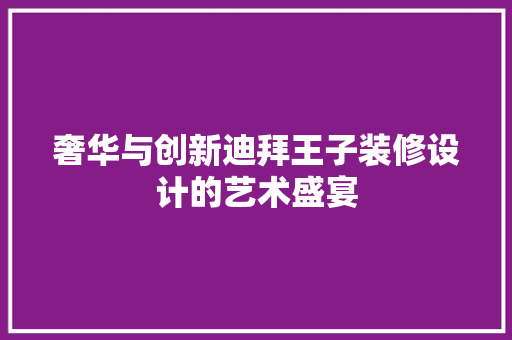 奢华与创新迪拜王子装修设计的艺术盛宴