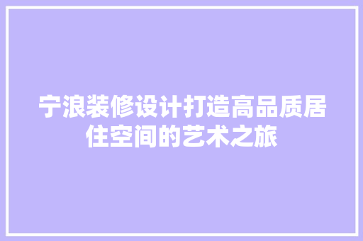 宁浪装修设计打造高品质居住空间的艺术之旅