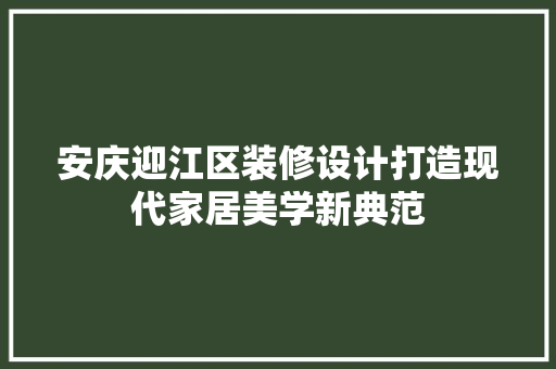 安庆迎江区装修设计打造现代家居美学新典范