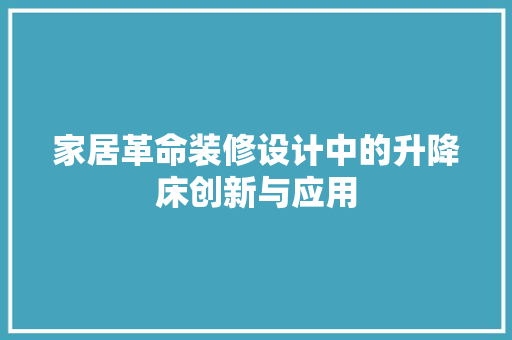 家居革命装修设计中的升降床创新与应用