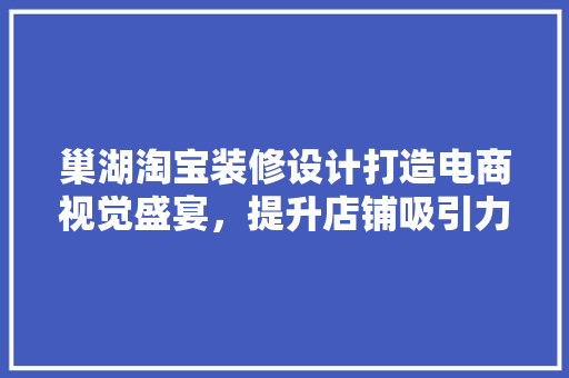 巢湖淘宝装修设计打造电商视觉盛宴，提升店铺吸引力