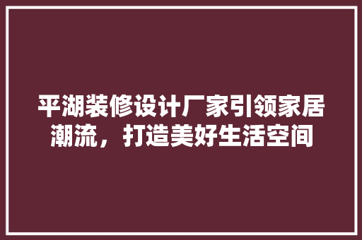 平湖装修设计厂家引领家居潮流，打造美好生活空间