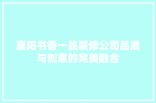 襄阳书香一品装修公司品质与创意的完美融合