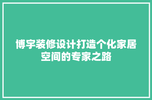博宇装修设计打造个化家居空间的专家之路