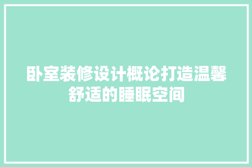 卧室装修设计概论打造温馨舒适的睡眠空间