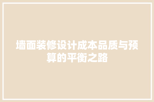 墙面装修设计成本品质与预算的平衡之路