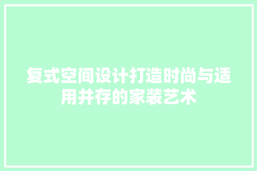 复式空间设计打造时尚与适用并存的家装艺术