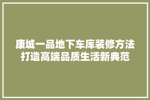 康城一品地下车库装修方法打造高端品质生活新典范