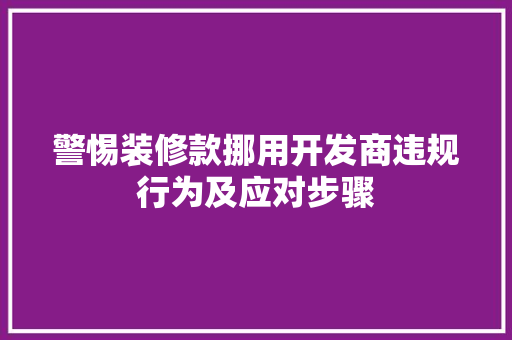 警惕装修款挪用开发商违规行为及应对步骤