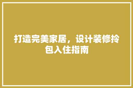 打造完美家居，设计装修拎包入住指南