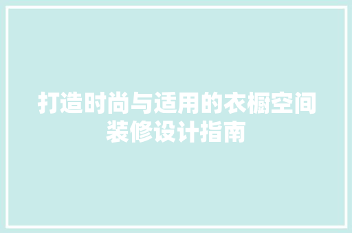 打造时尚与适用的衣橱空间装修设计指南