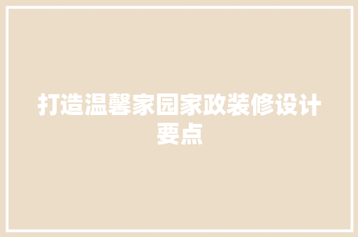 打造温馨家园家政装修设计要点