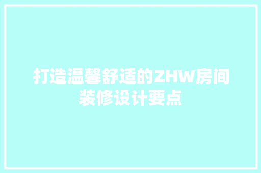 打造温馨舒适的ZHW房间装修设计要点